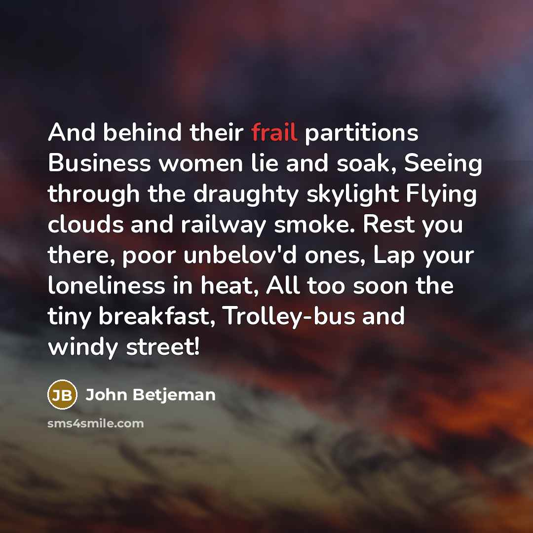 “And behind their frail partitions Business women lie and soak,…” quote by John Betjeman
