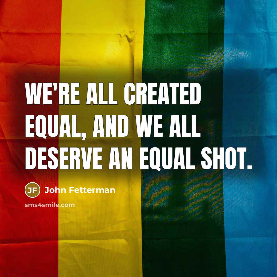 “We're all created equal, and we all deserve an equal…” quote by John Fetterman