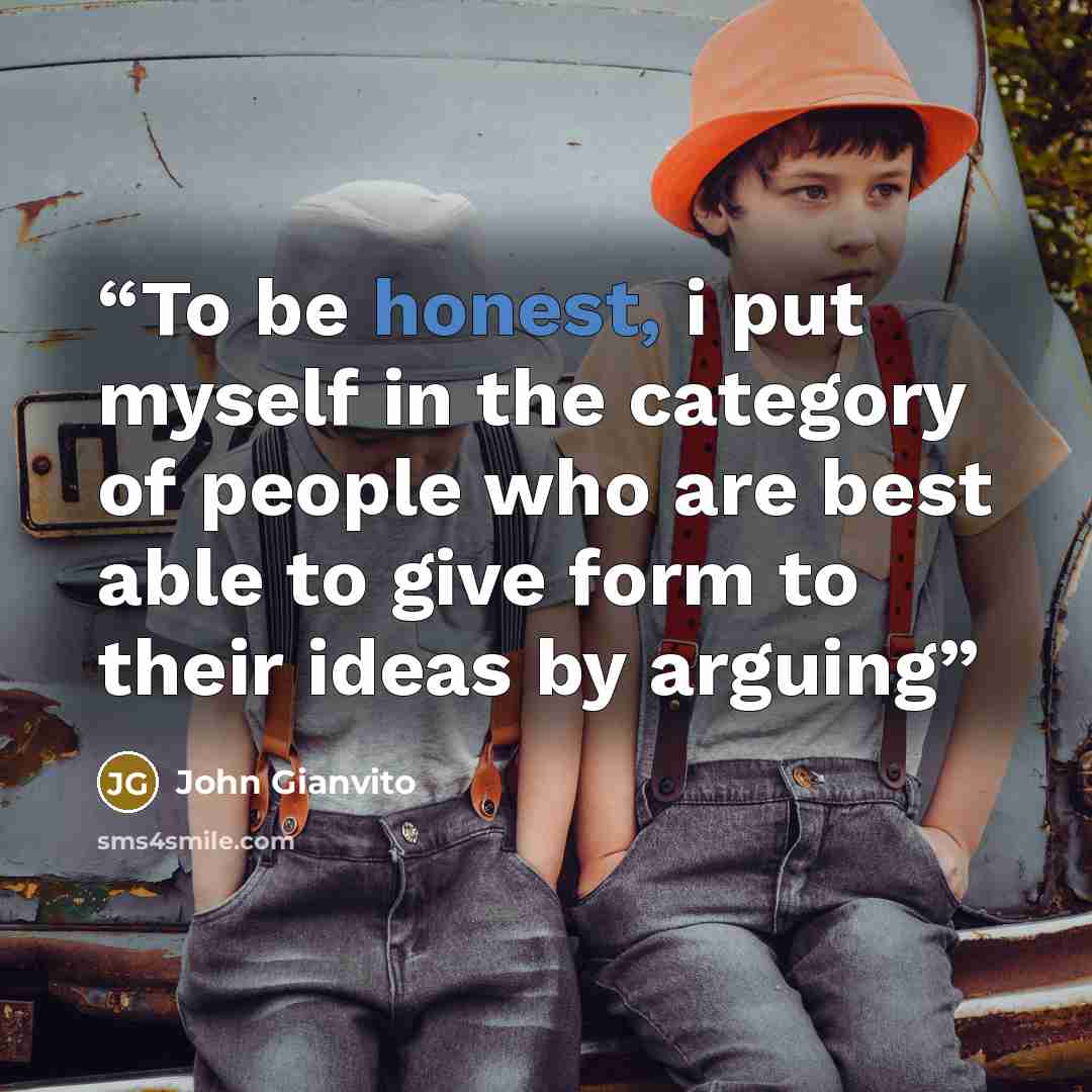 “To be honest, i put myself in the category of people who are best able to give form to their ideas by arguing” quote by John Gianvito