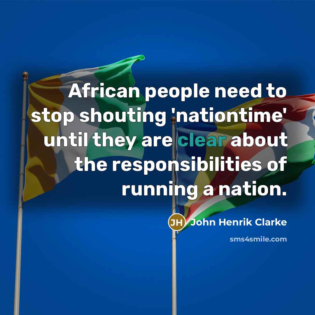 “African people need to stop shouting 'nationtime' until they are clear about the responsibilities of running a nation.” quote by John Henrik Clarke