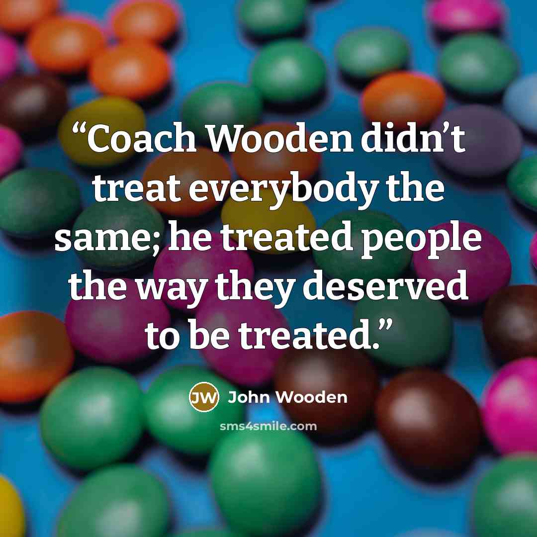 “Coach Wooden didn’t treat everybody the same; he treated people the way they deserved to be treated.” quote by John Wooden