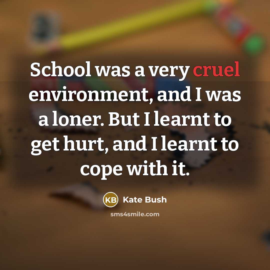 “School was a very cruel environment, and I was a…” quote by Kate Bush