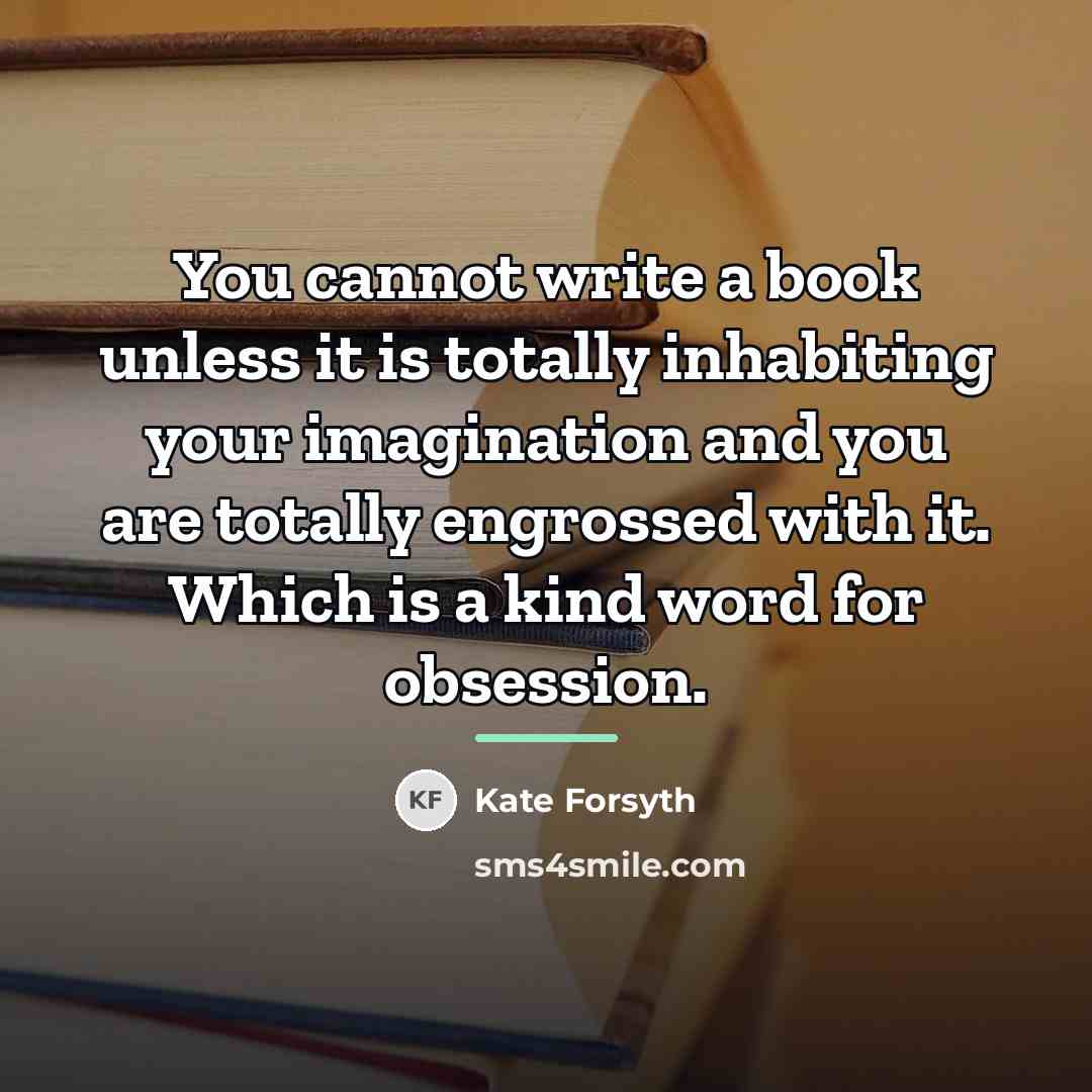 “You cannot write a book unless it is totally inhabiting…” quote by Kate Forsyth
