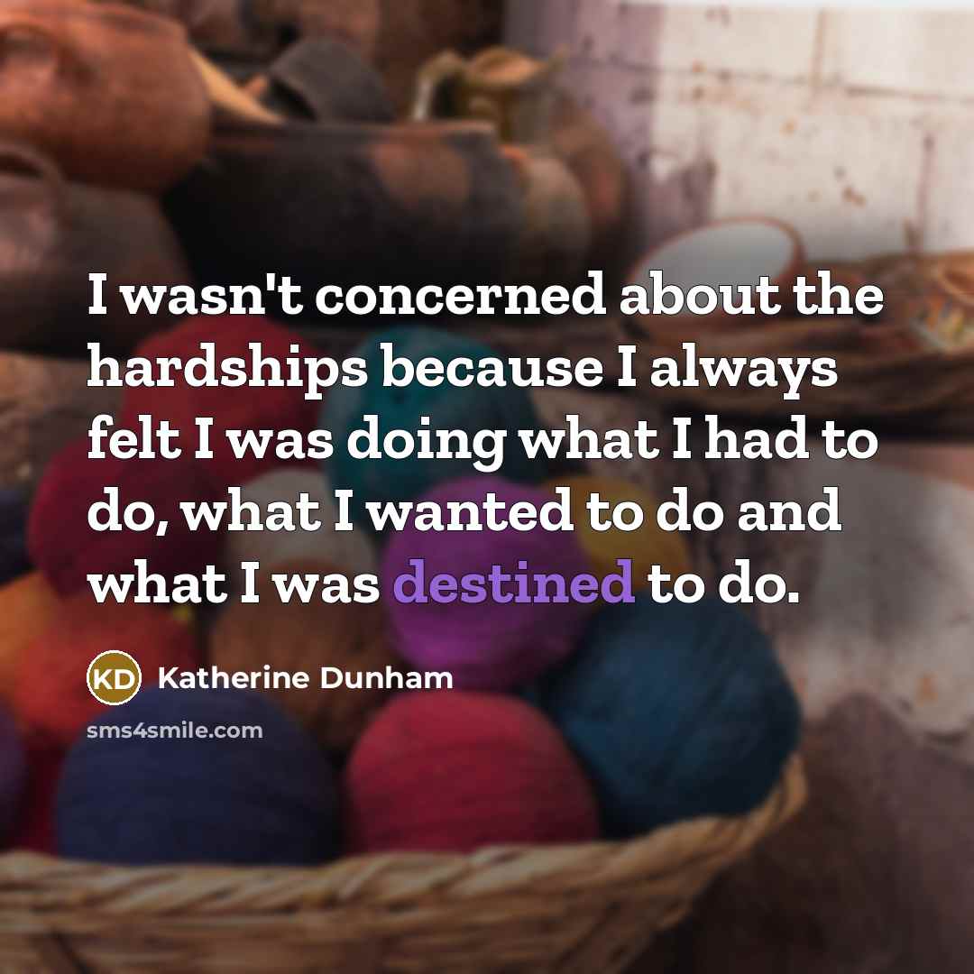 “I wasn't concerned about the hardships because I always felt…” quote by Katherine Dunham