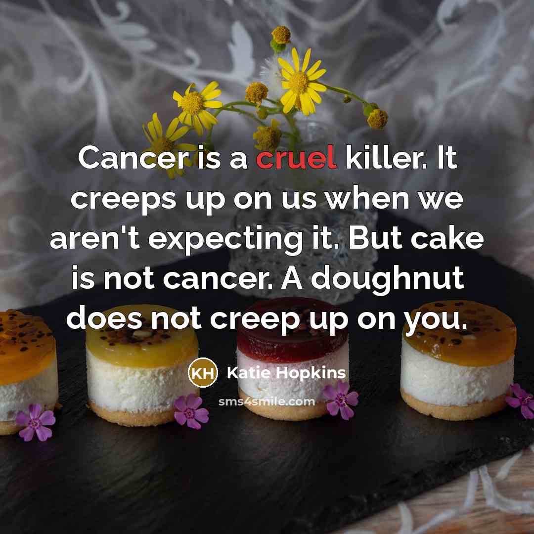 “Cancer is a cruel killer. It creeps up on us…” quote by Katie Hopkins