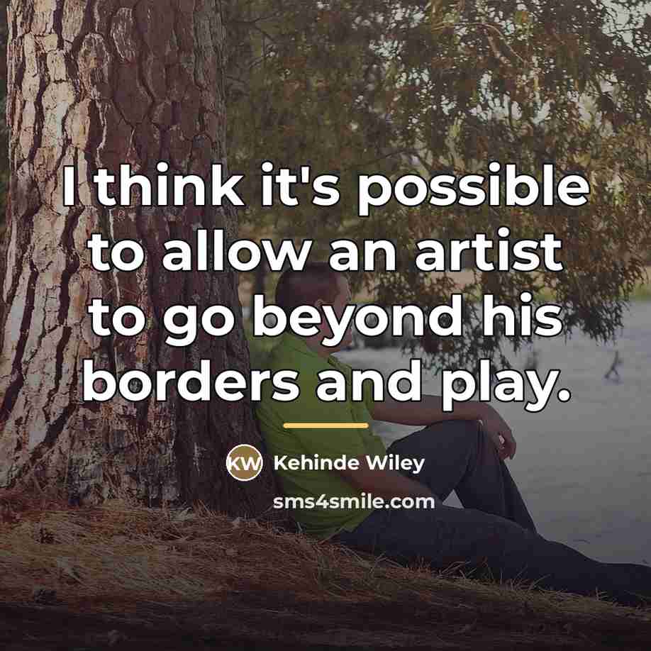 “I think it's possible to allow an artist to go…” quote by Kehinde Wiley