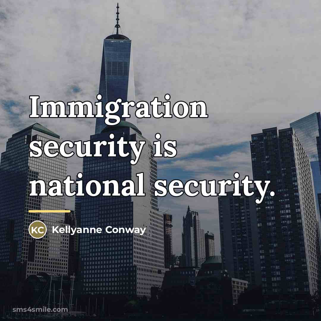 “Immigration security is national security.…” quote by Kellyanne Conway