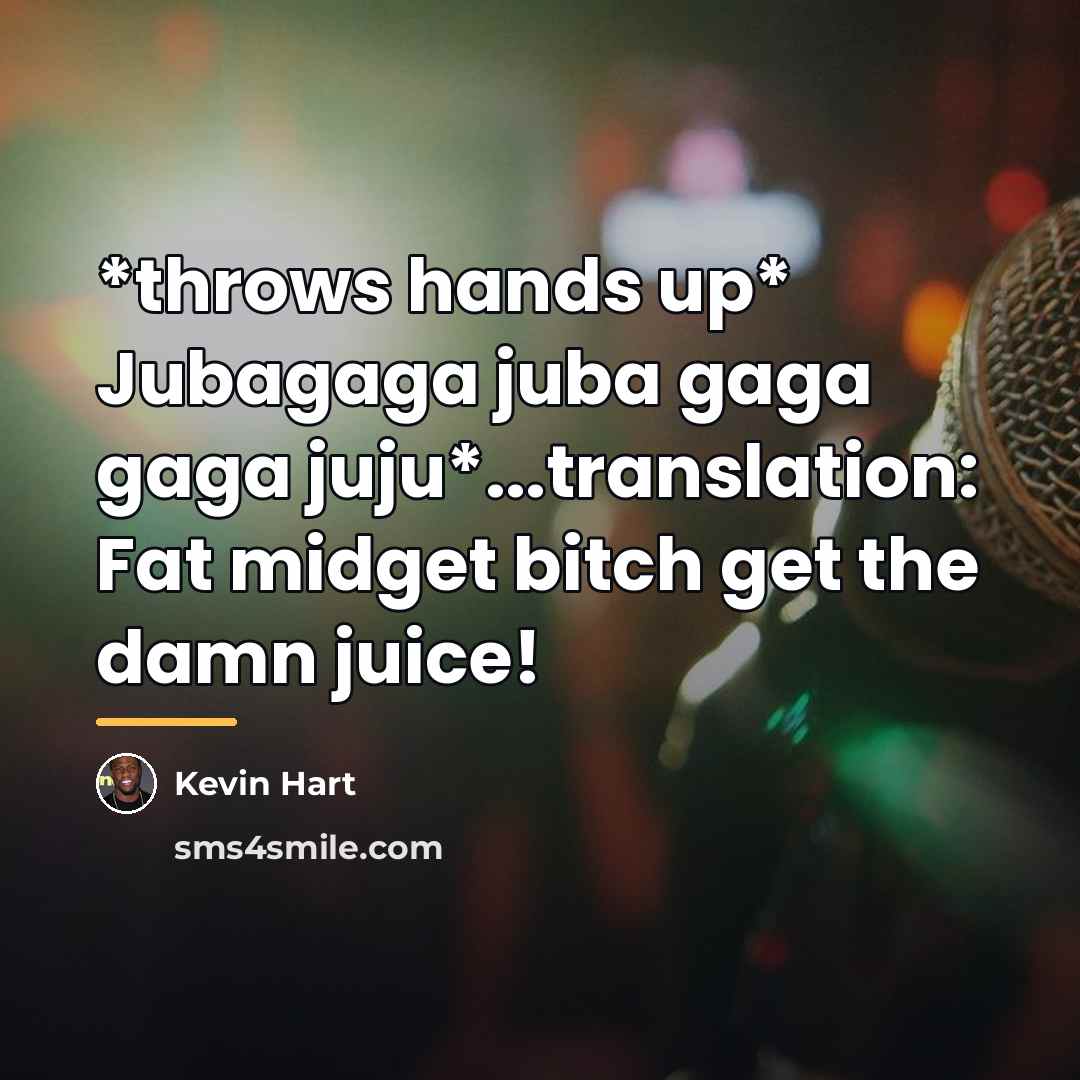 “*throws hands up* Jubagaga juba gaga gaga juju*...translation: Fat midget…” quote by Kevin Hart