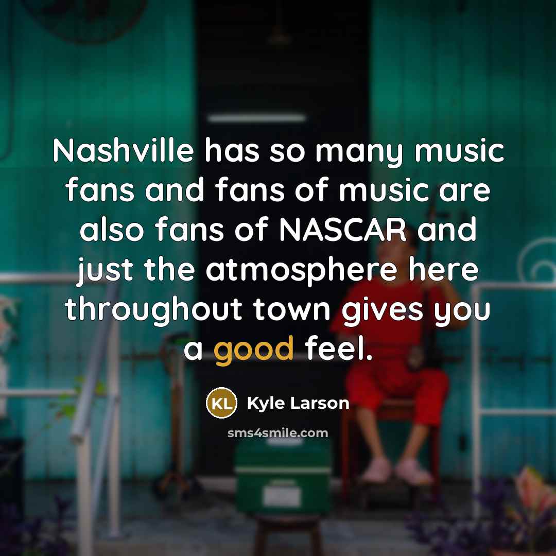 “Nashville has so many music fans and fans of music…” quote by Kyle Larson