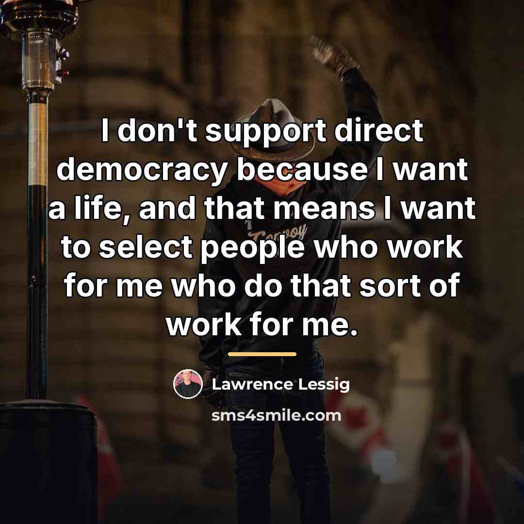 “I don't support direct democracy because I want a life,…” quote by Lawrence Lessig