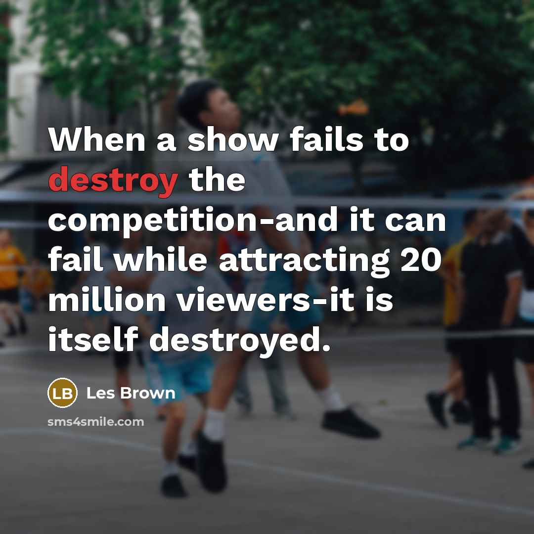 “When a show fails to destroy the competition-and it can…” quote by Les Brown
