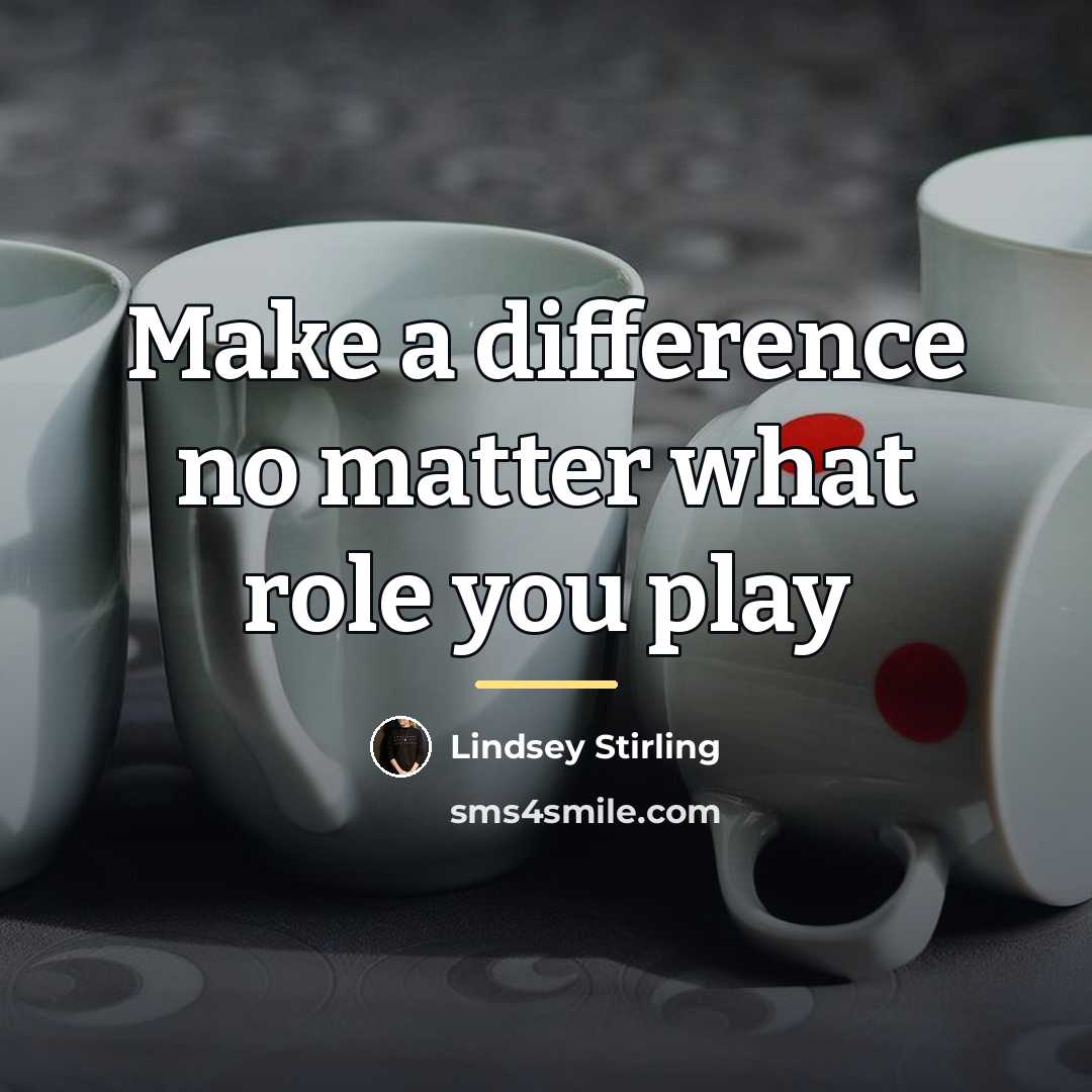 “Make a difference no matter what role you play…” quote by Lindsey Stirling