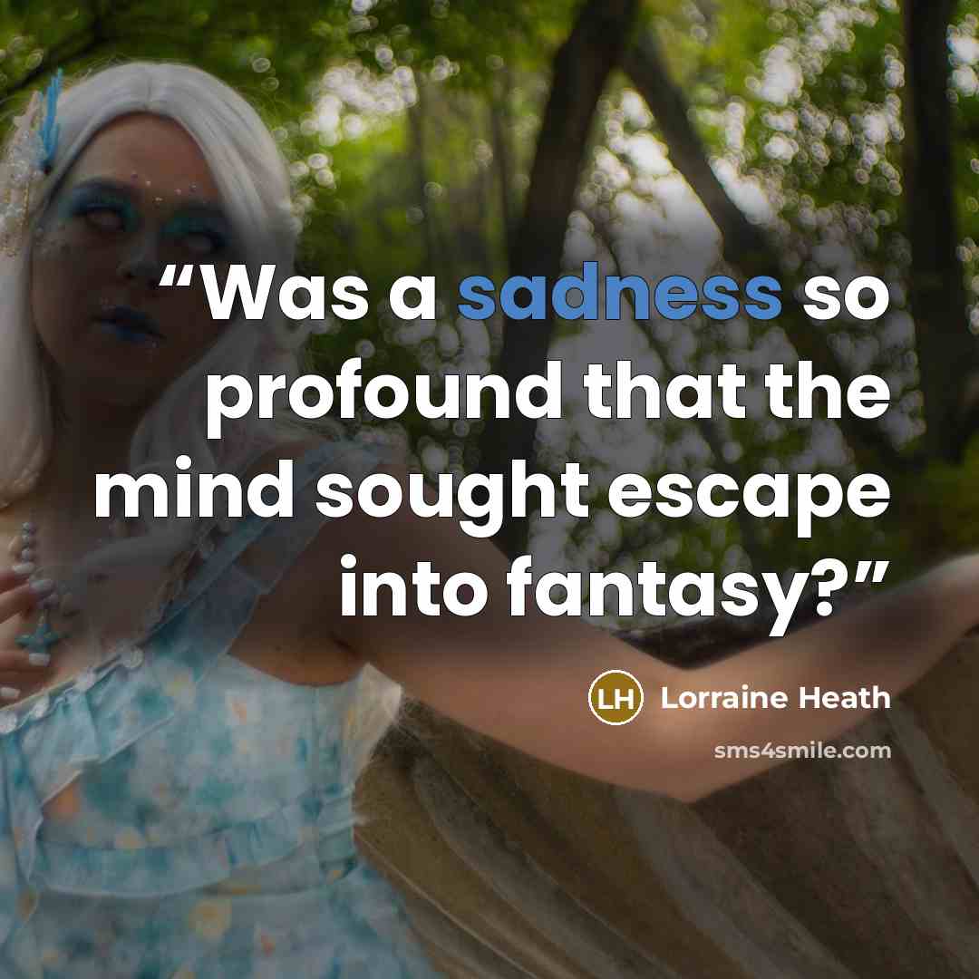 “Was a sadness so profound that the mind sought escape into fantasy?” quote by Lorraine Heath