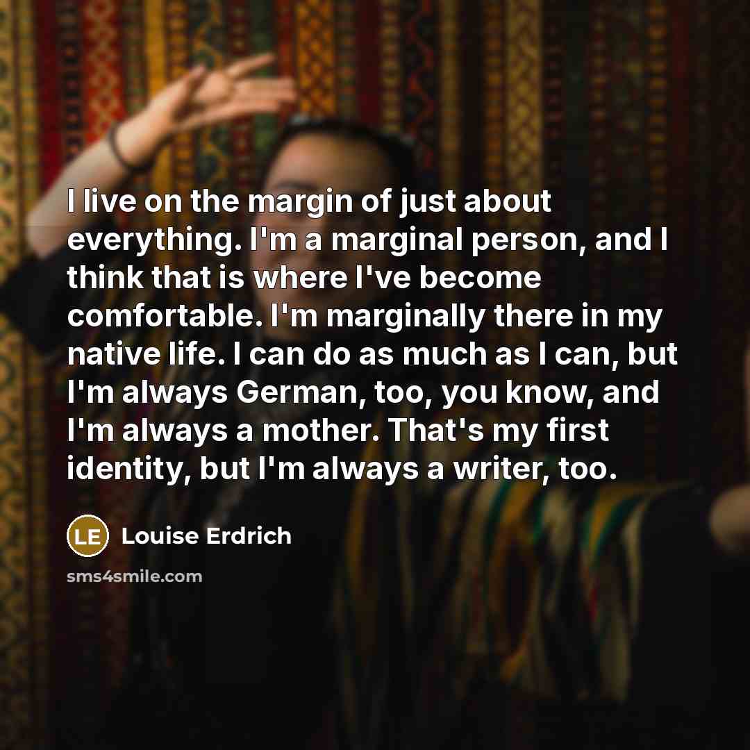 “I live on the margin of just about everything. I'm…” quote by Louise Erdrich