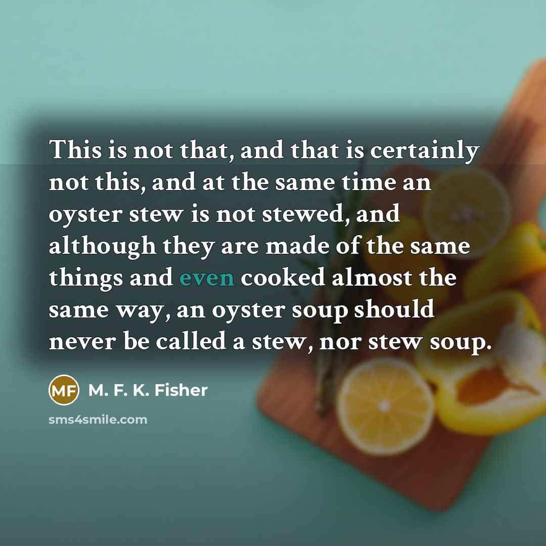 “This is not that, and that is certainly not this,…” quote by M. F. K. Fisher