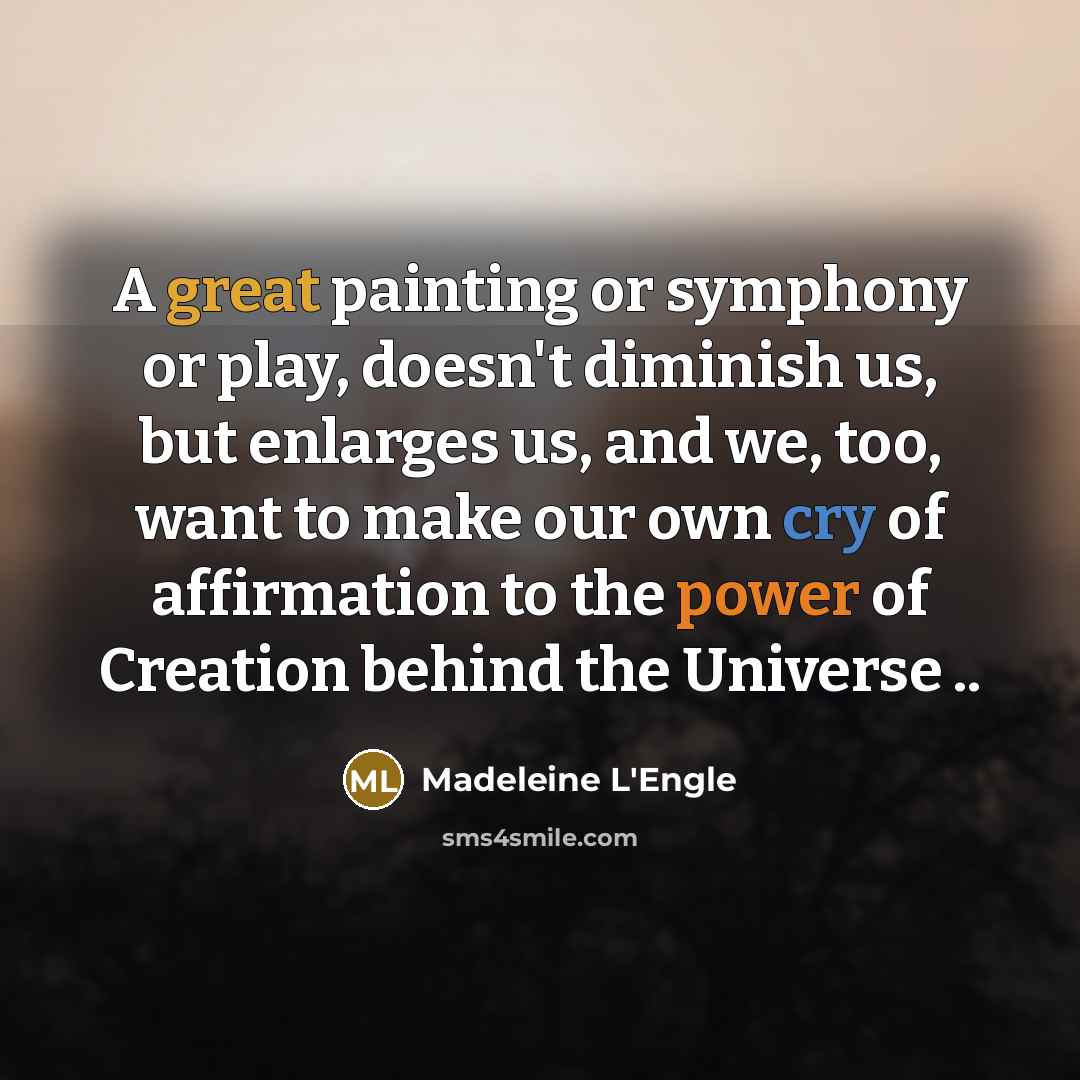“A great painting or symphony or play, doesn't diminish us,…” quote by Madeleine L'Engle