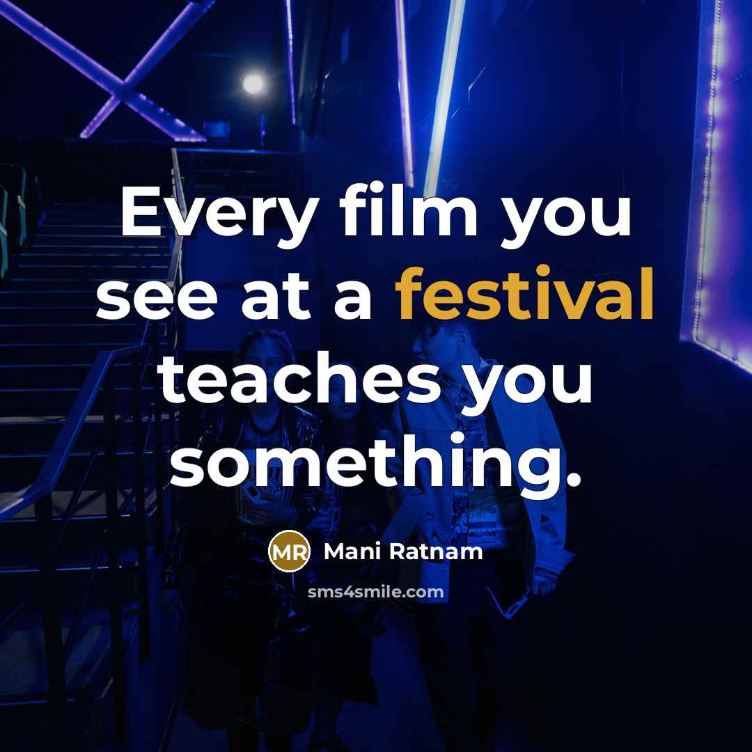 “Every film you see at a festival teaches you something.…” quote by Mani Ratnam
