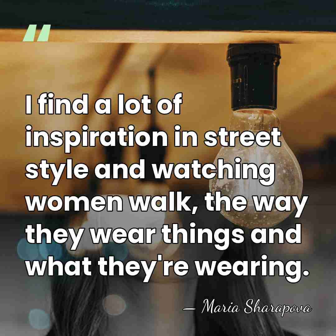 I find a lot of inspiration in street style and watching women&hellip; - Maria Sharapova
