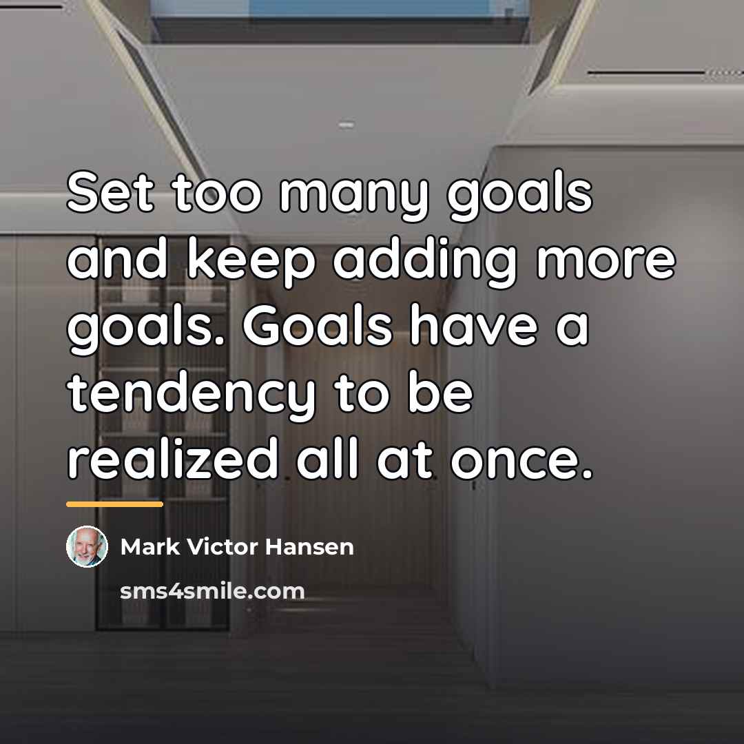 “Set too many goals and keep adding more goals. Goals…” quote by Mark Victor Hansen