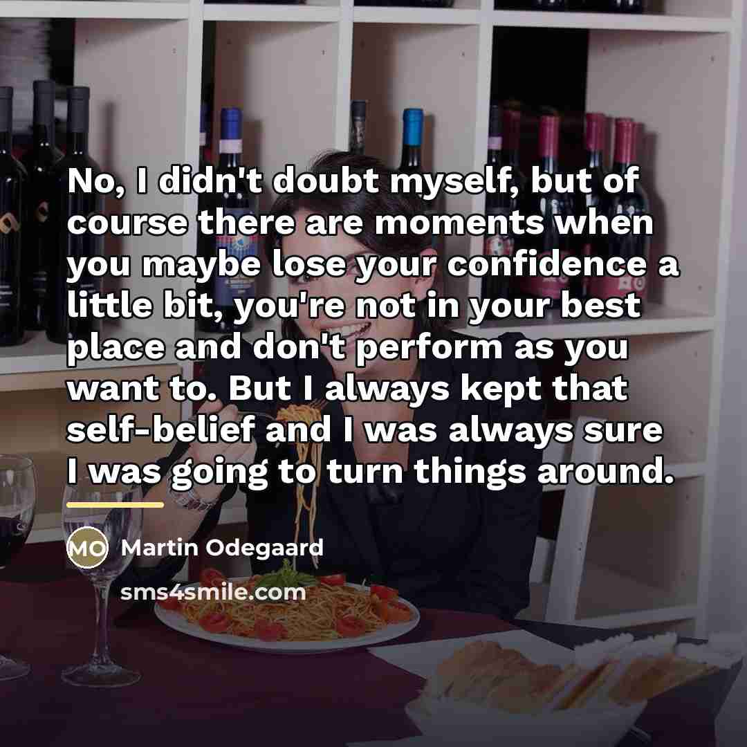 “No, I didn't doubt myself, but of course there are…” quote by Martin Odegaard
