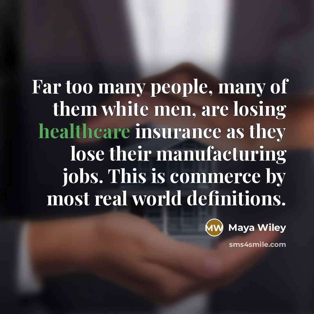 “Far too many people, many of them white men, are losing healthcare insurance as they lose their manufacturing jobs. This is commerce by most real world definitions.” quote by Maya Wiley