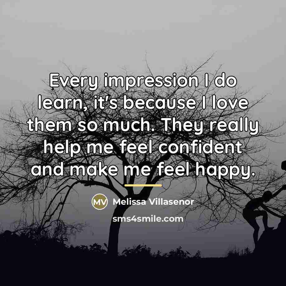 “Every impression I do learn, it's because I love them…” quote by Melissa Villasenor