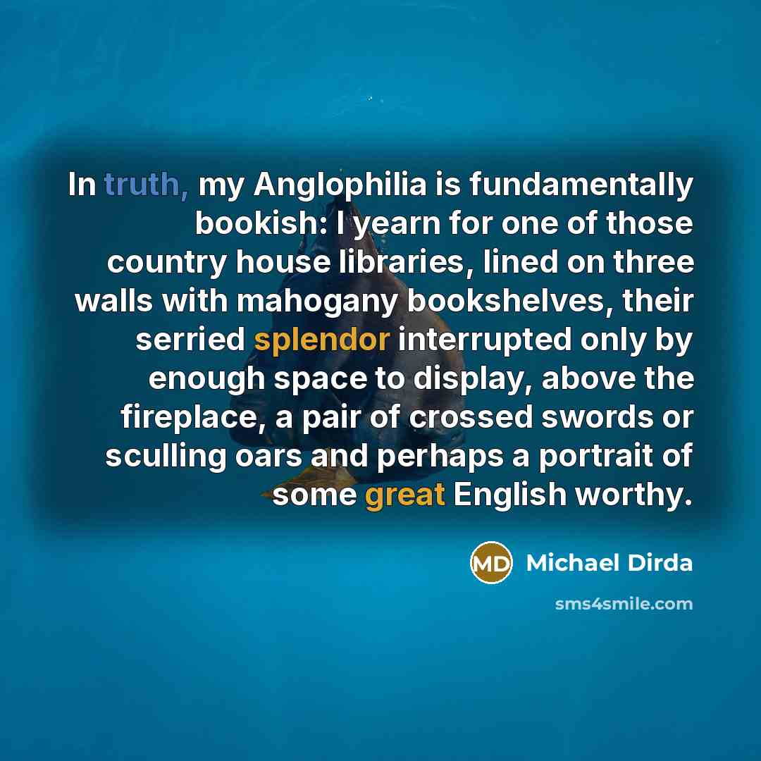 “In truth, my Anglophilia is fundamentally bookish: I yearn for…” quote by Michael Dirda
