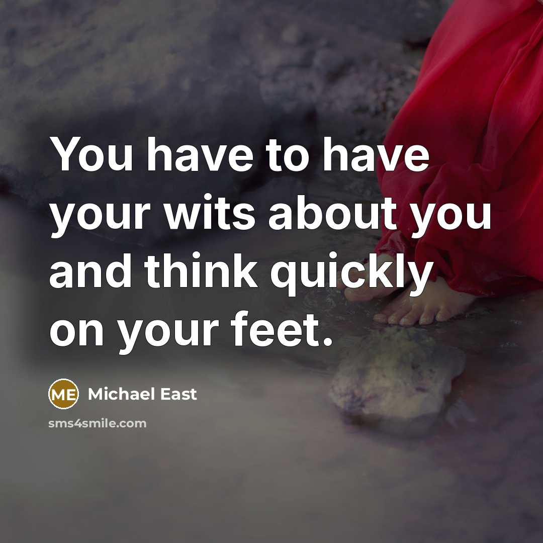 “You have to have your wits about you and think…” quote by Michael East