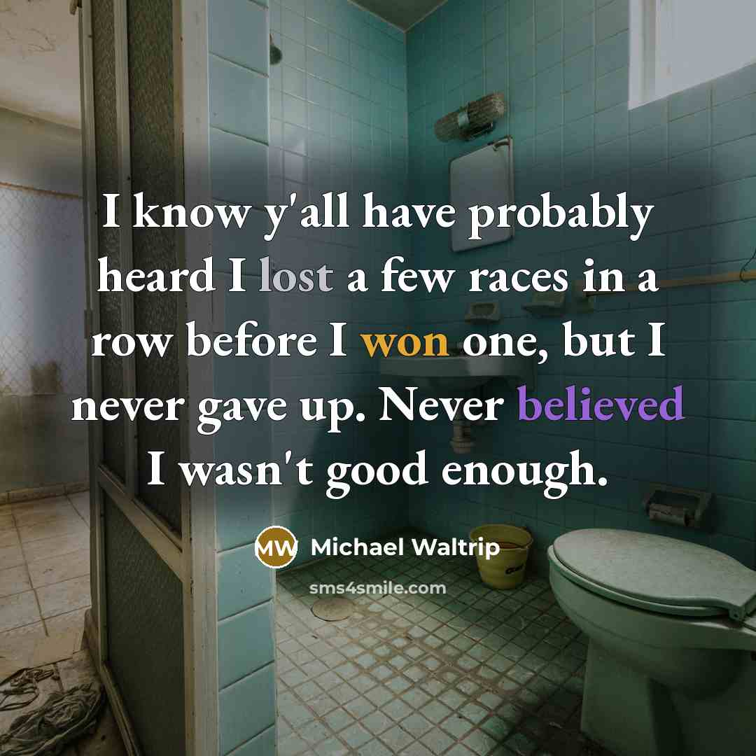 “I know y'all have probably heard I lost a few races in a row before I won one, but I never gave up. Never believed I wasn't good enough.” quote by Michael Waltrip