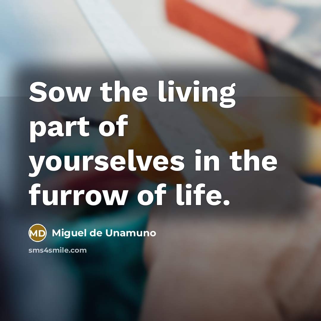“Sow the living part of yourselves in the furrow of…” quote by Miguel de Unamuno