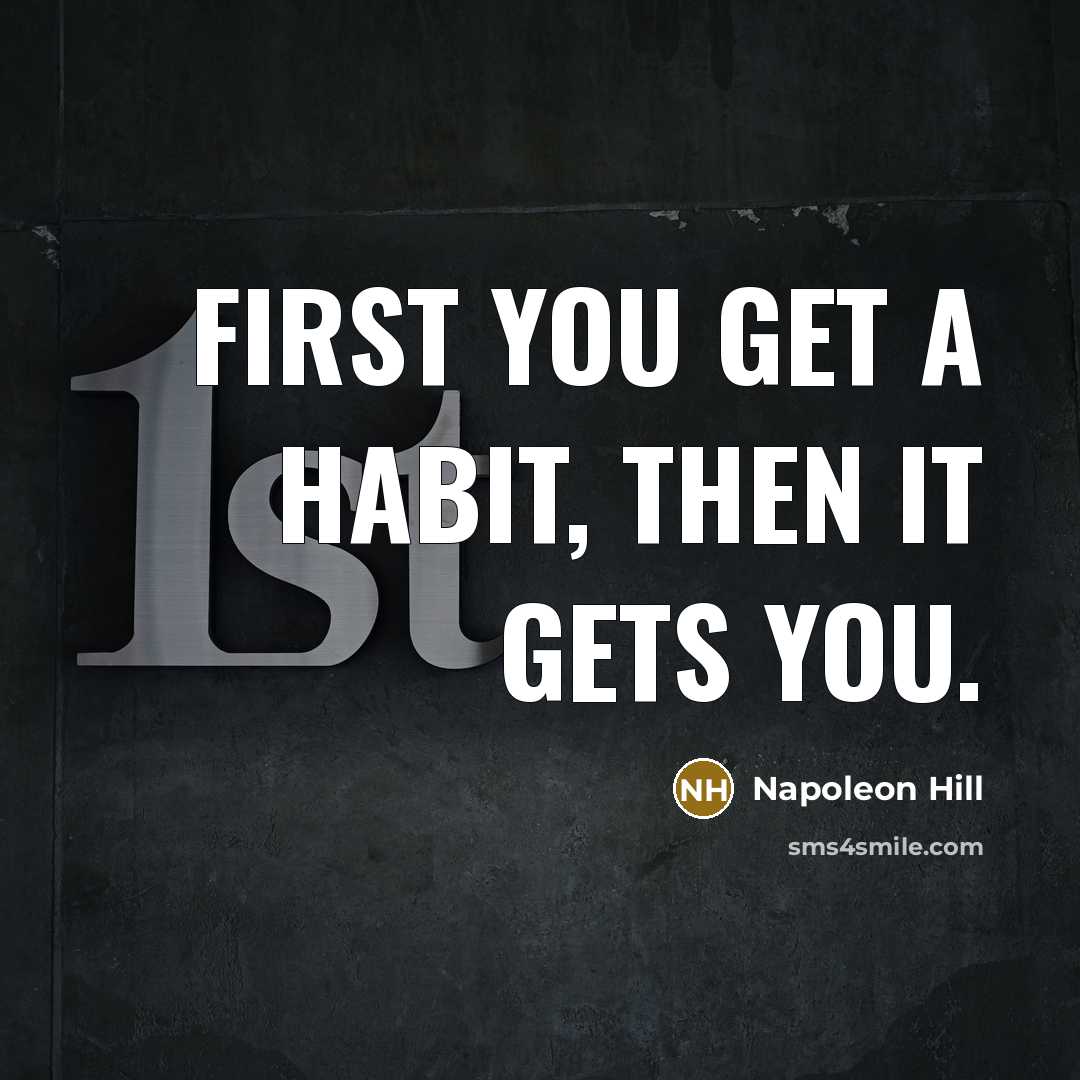 “First you get a habit, then it gets you.…” quote by Napoleon Hill