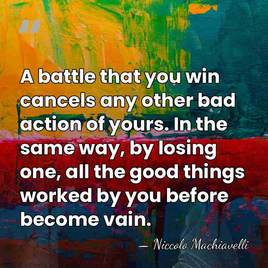 A battle that you win cancels any other bad action of yours.&hellip; - Niccolo Machiavelli