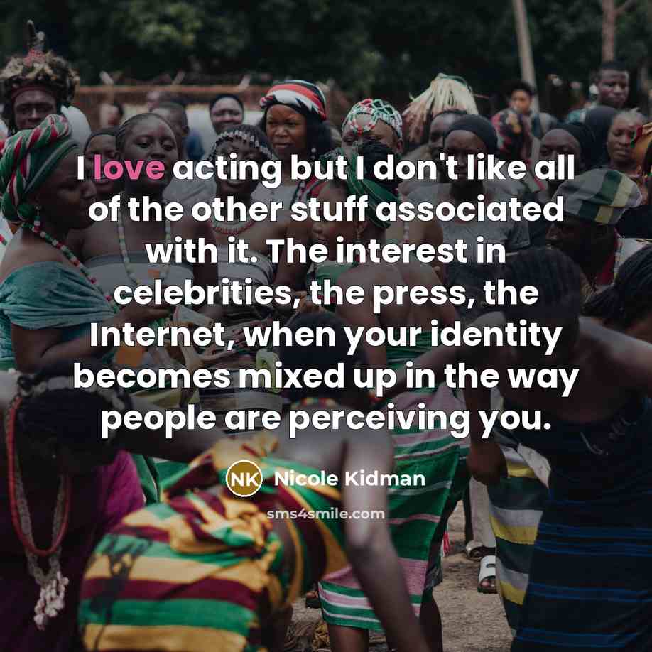 “I love acting but I don't like all of the…” quote by Nicole Kidman