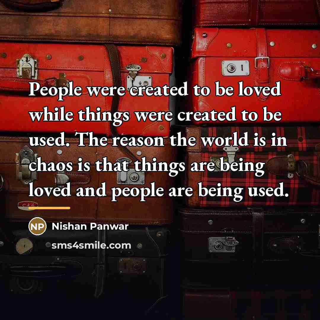“People were created to be loved while things were created…” quote by Nishan Panwar