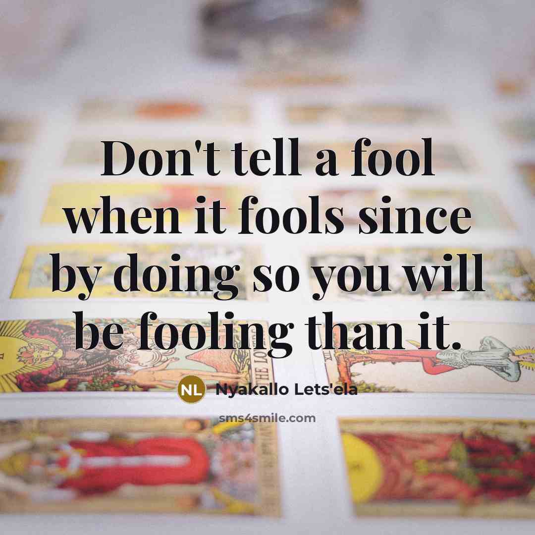 “Don't tell a fool when it fools since by doing so you will be fooling than it.” quote by Nyakallo Lets'ela