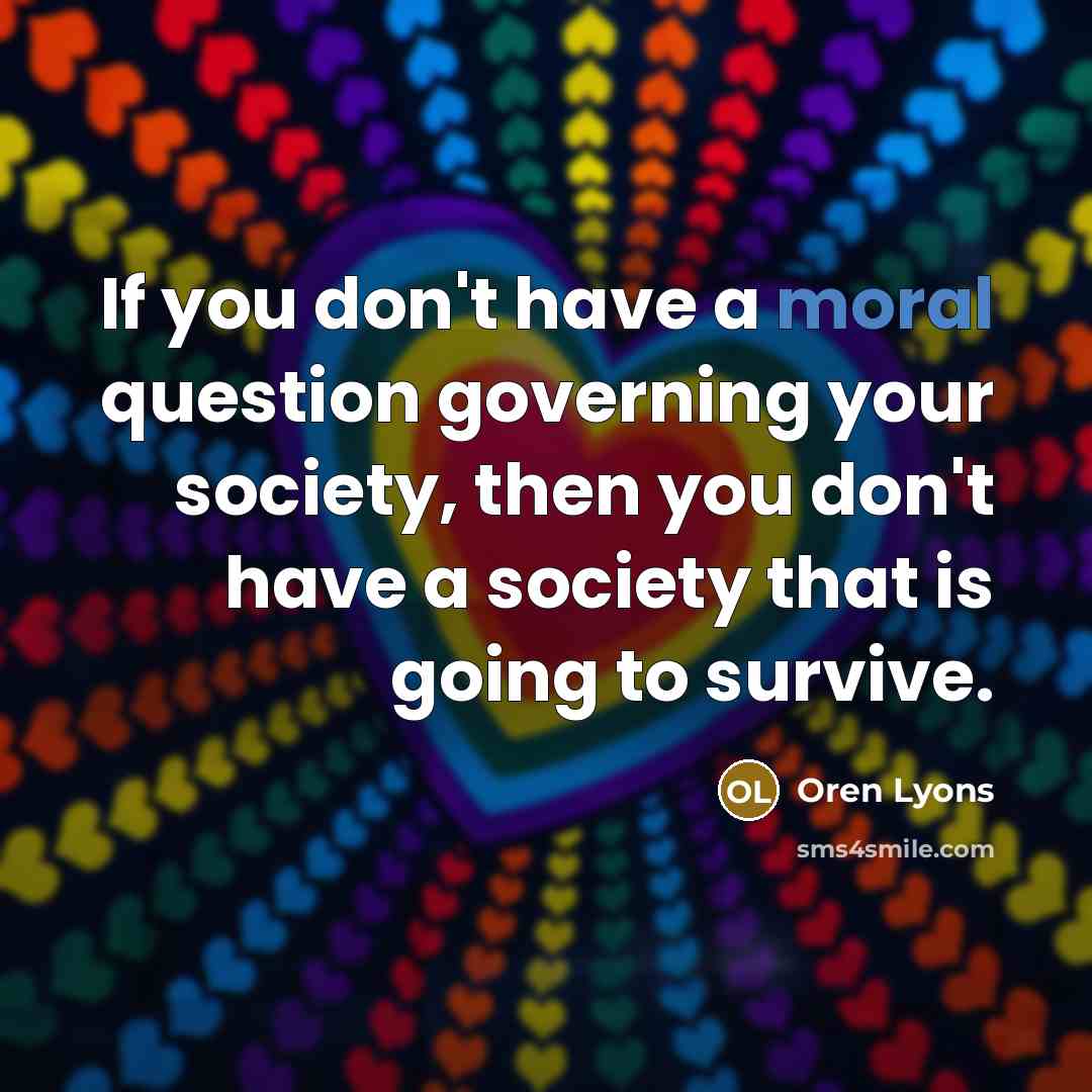 “If you don't have a moral question governing your society,…” quote by Oren Lyons