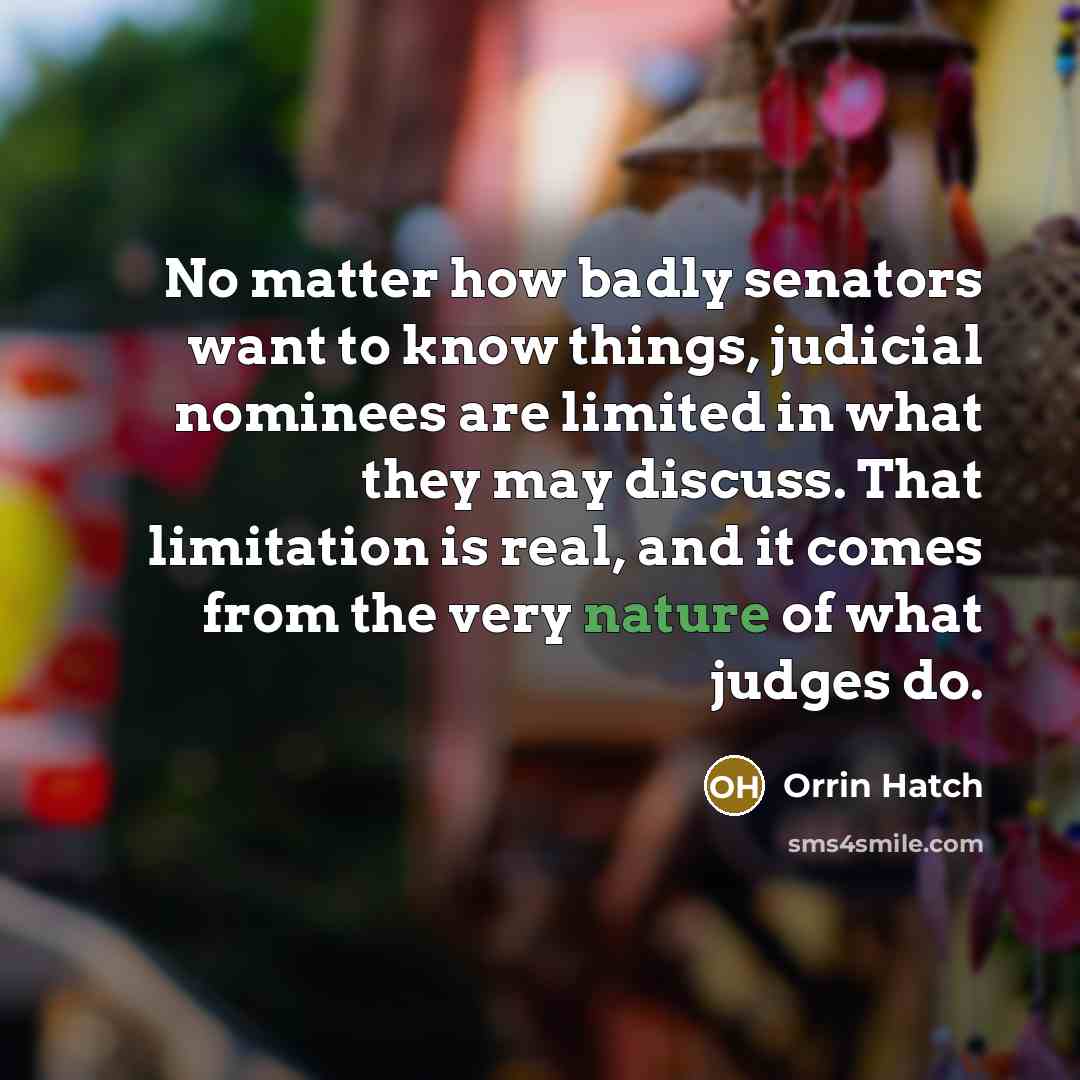 “No matter how badly senators want to know things, judicial…” quote by Orrin Hatch