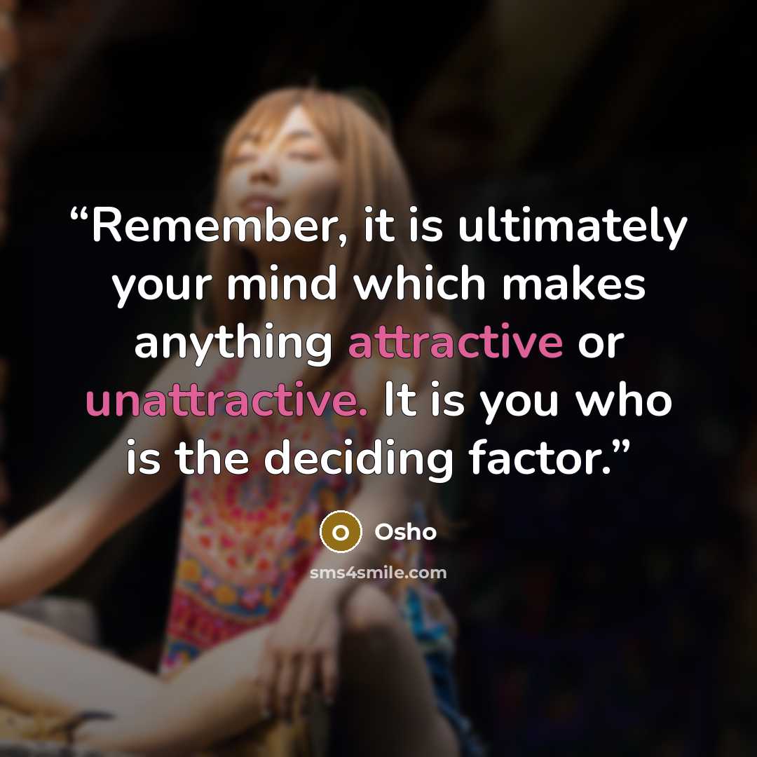 “Remember, it is ultimately your mind which makes anything attractive or unattractive. It is you who is the deciding factor.” quote by Osho