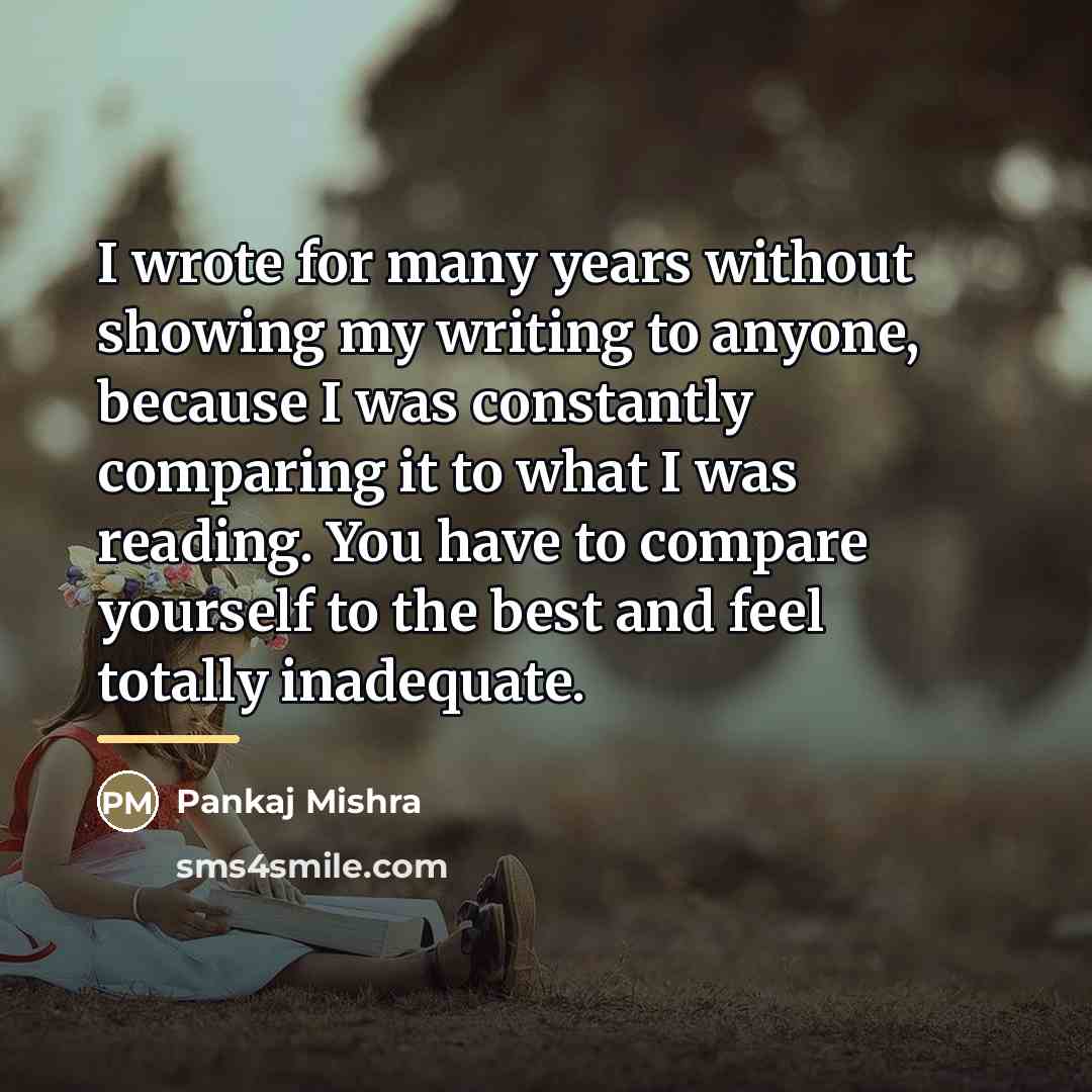 “I wrote for many years without showing my writing to…” quote by Pankaj Mishra