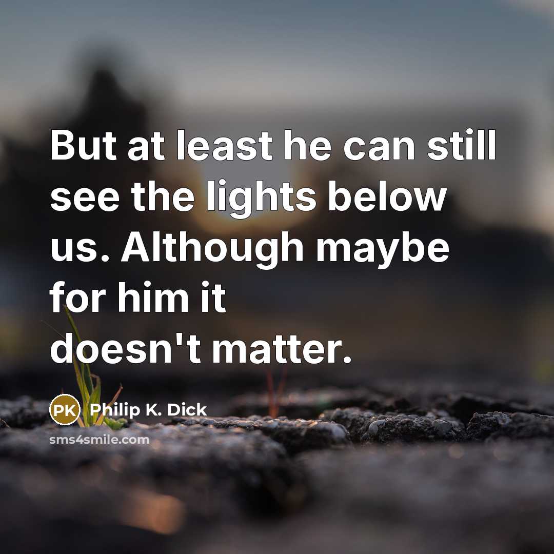 “But at least he can still see the lights below…” quote by Philip K. Dick