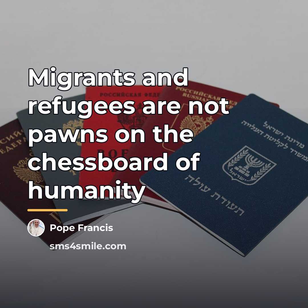 “Migrants and refugees are not pawns on the chessboard of…” quote by Pope Francis