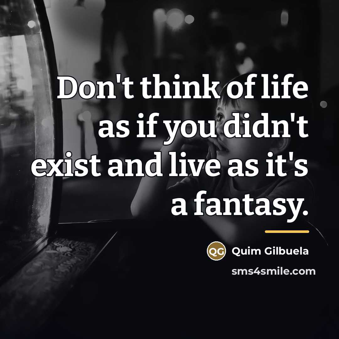 “Don't think of life as if you didn't exist and…” quote by Quim Gilbuela