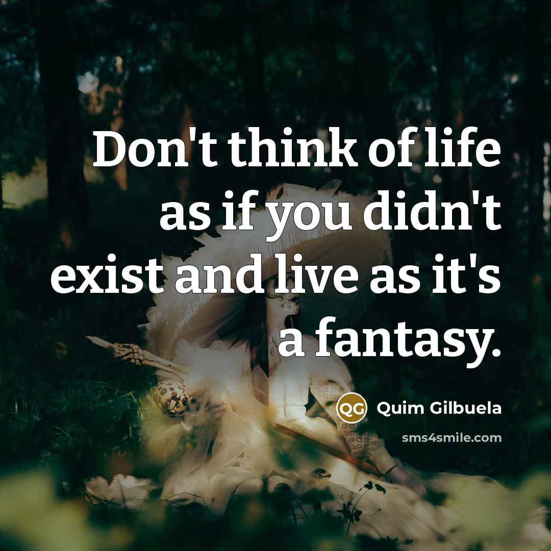 “Don't think of life as if you didn't exist and live as it's a fantasy.” quote by Quim Gilbuela