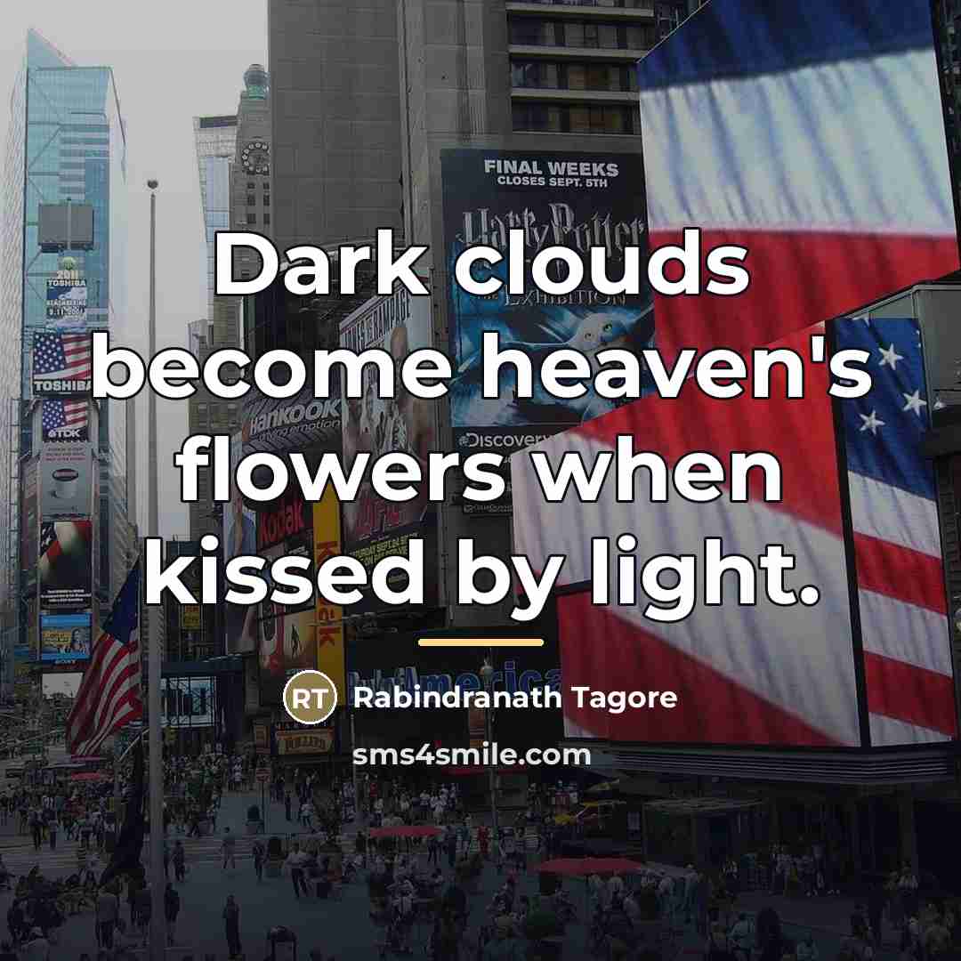 “Dark clouds become heaven's flowers when kissed by light.…” quote by Rabindranath Tagore