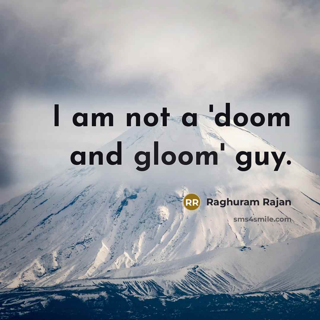 “I am not a 'doom and gloom' guy.…” quote by Raghuram Rajan