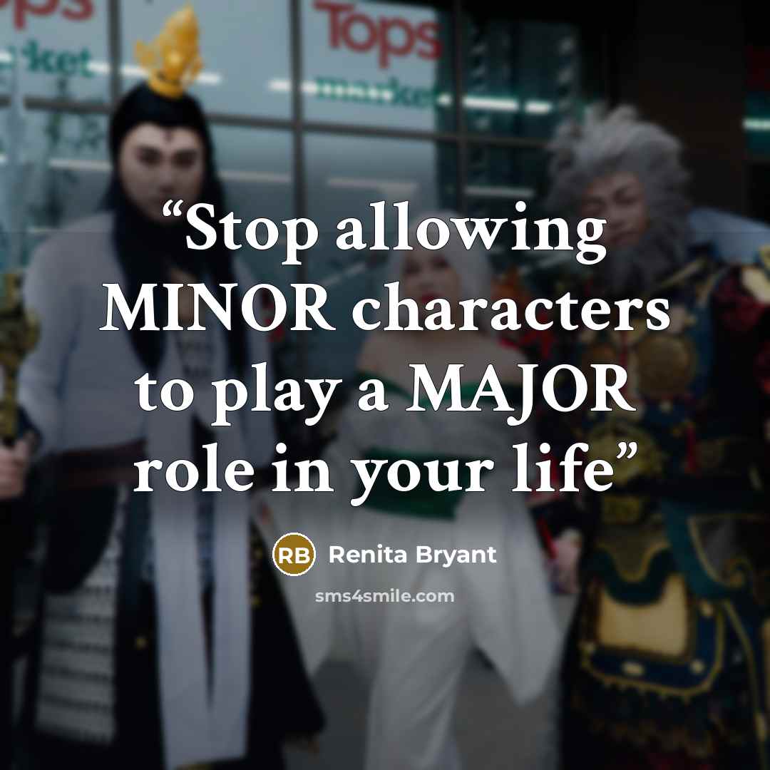 “Stop allowing MINOR characters to play a MAJOR role in your life” quote by Renita Bryant