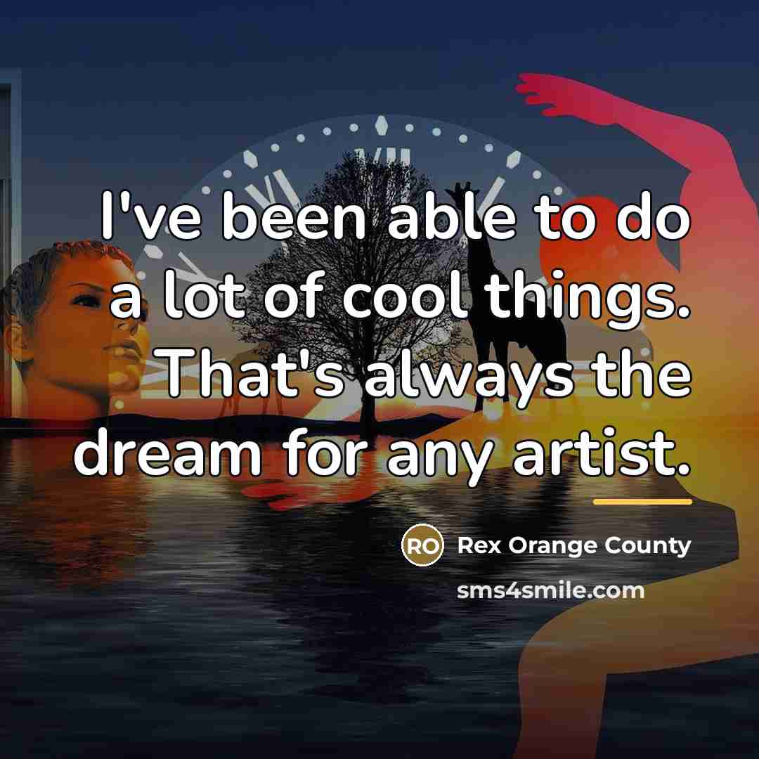 “I've been able to do a lot of cool things.…” quote by Rex Orange County