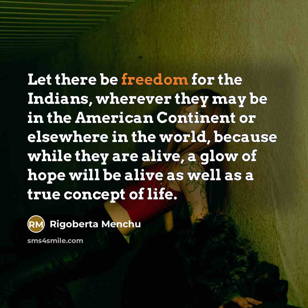 “Let there be freedom for the Indians, wherever they may…” quote by Rigoberta Menchu