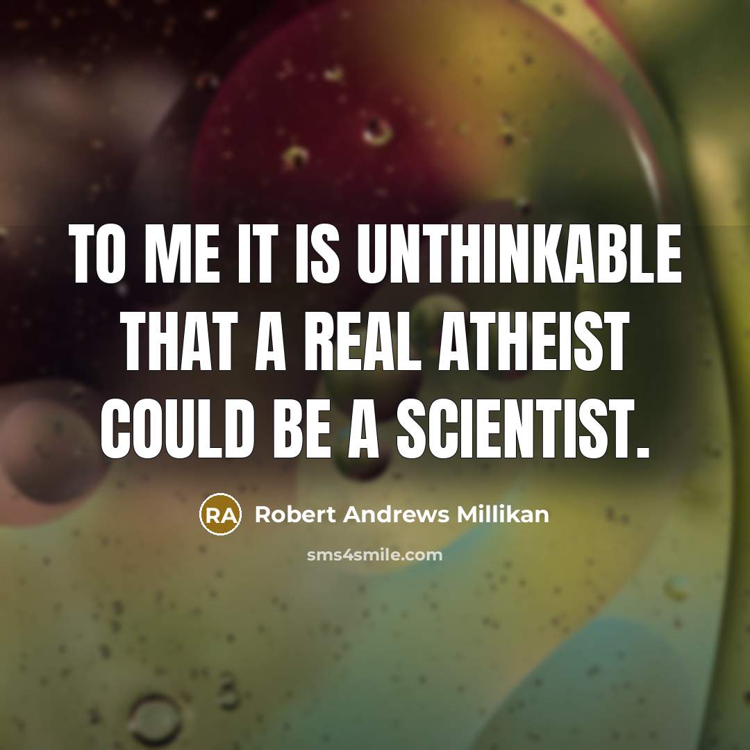 “To me it is unthinkable that a real atheist could…” quote by Robert Andrews Millikan
