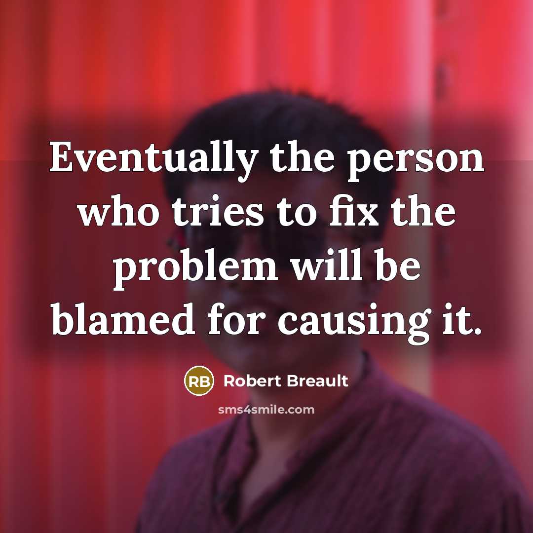 “Eventually the person who tries to fix the problem will…” quote by Robert Breault